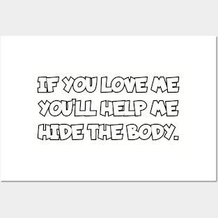 If you love me you'll help me hide the body. Posters and Art